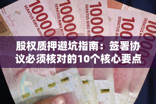 济南股权质押避坑指南:签署协议必须核对的10个核心要点 济南股权质押避坑指南:签署协议必须核对的10个核心要点
