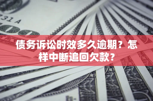 济南债务诉讼时效多久逾期？怎样中断追回欠款？