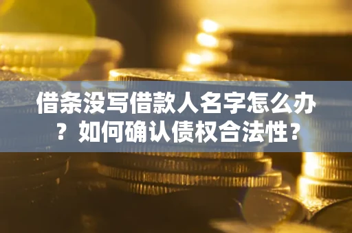 济南借条没写借款人名字怎么办？如何确认债权合法性？