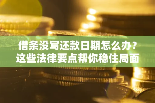 济南借条没写还款日期怎么办？这些法律要点帮你稳住局面