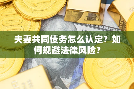 济南夫妻共同债务怎么认定？如何规避法律风险？