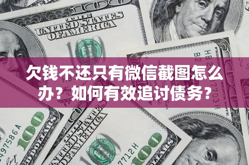济南欠钱不还只有微信截图怎么办？如何有效追讨债务？