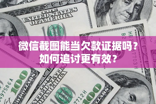 济南微信截图能当欠款证据吗？如何追讨更有效？