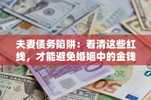 济南夫妻债务陷阱：看清这些红线，才能避免婚姻中的金钱危机
