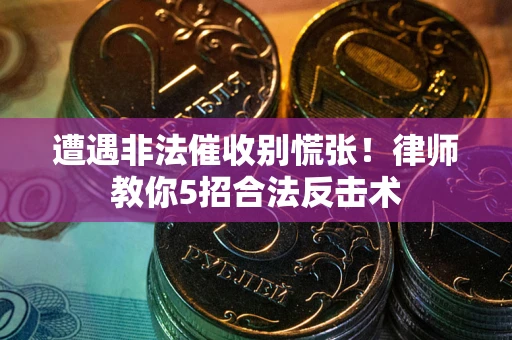 济南遭遇非法催收别慌张！律师教你5招合法反击术