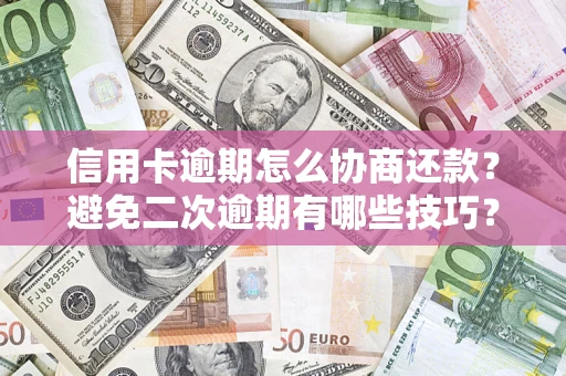 济南信用卡逾期怎么协商还款？避免二次逾期有哪些技巧？