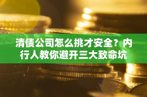 济南清债公司怎么挑才安全？内行人教你避开三大致命坑