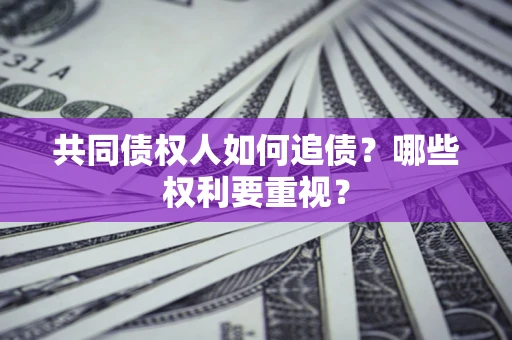 济南共同债权人如何追债？哪些权利要重视？