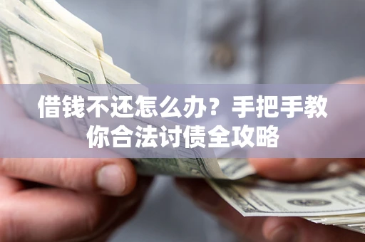 济南借钱不还怎么办？手把手教你合法讨债全攻略