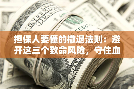 济南担保人要懂的撤退法则：避开这三个致命风险，守住血汗钱