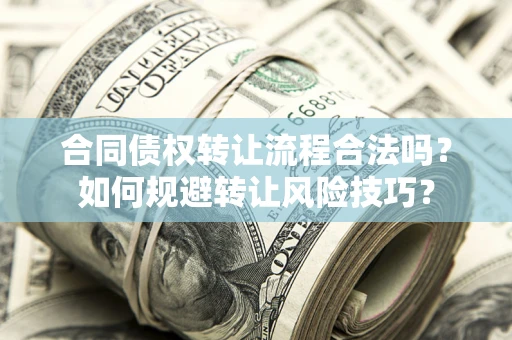 济南合同债权转让流程合法吗？如何规避转让风险技巧？
