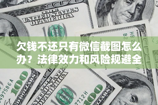 济南欠钱不还只有微信截图怎么办？法律效力和风险规避全解析