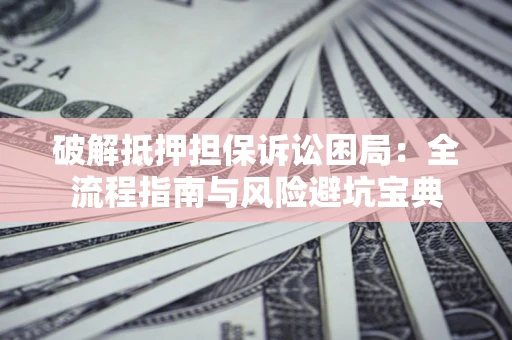 济南破解抵押担保诉讼困局：全流程指南与风险避坑宝典