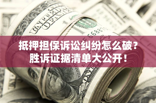 济南抵押担保诉讼纠纷怎么破？胜诉证据清单大公开！