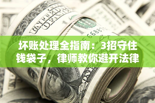 济南坏账处理全指南：3招守住钱袋子，律师教你避开法律雷区