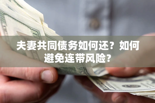 济南夫妻共同债务如何还？如何避免连带风险？