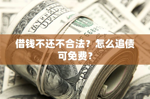 济南借钱不还不合法？怎么追债可免费？