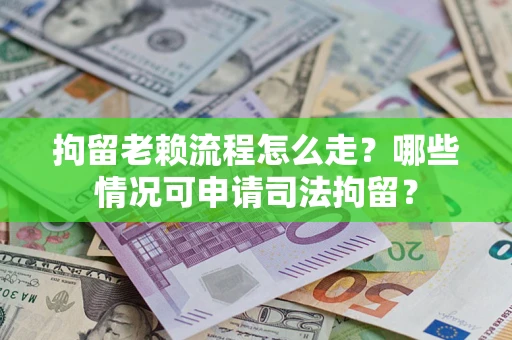 济南拘留老赖流程怎么走?哪些情况可申请司法拘留? 济南拘留老赖流程怎么走?哪些情况可申请司法拘留?