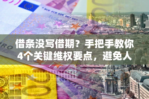 济南借条没写借期？手把手教你4个关键维权要点，避免人财两空