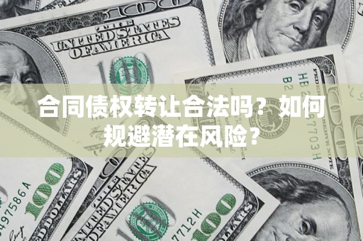济南合同债权转让合法吗?如何规避潜在风险? 济南合同债权转让合法吗?如何规避潜在风险?