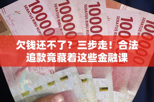 济南欠钱还不了？三步走！合法追款竟藏着这些金融课