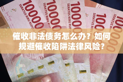 济南催收非法债务怎么办？如何规避催收陷阱法律风险？