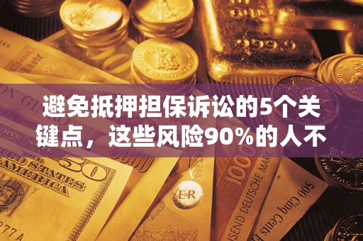 济南避免抵押担保诉讼的5个关键点，这些风险90%的人不知道！