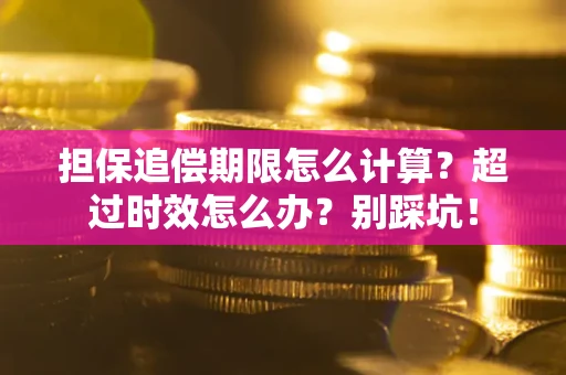 济南担保追偿期限怎么计算？超过时效怎么办？别踩坑！