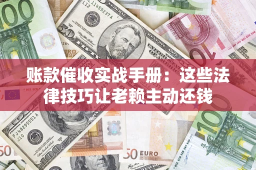 济南账款催收实战手册：这些法律技巧让老赖主动还钱