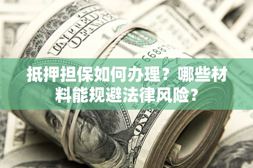 济南抵押担保如何办理？哪些材料能规避法律风险？