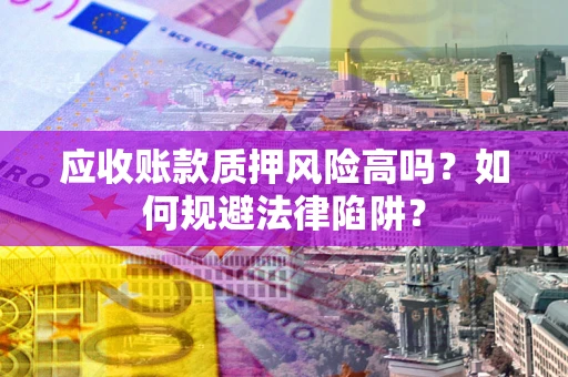 济南应收账款质押风险高吗？如何规避法律陷阱？