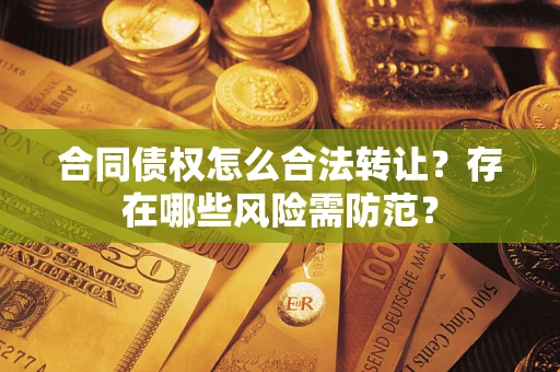 济南合同债权怎么合法转让？存在哪些风险需防范？