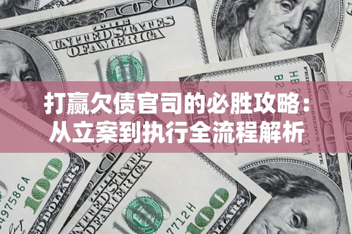 济南打赢欠债官司的必胜攻略：从立案到执行全流程解析