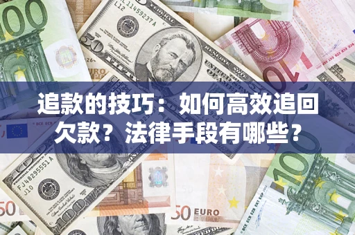 济南追款的技巧：如何高效追回欠款？法律手段有哪些？