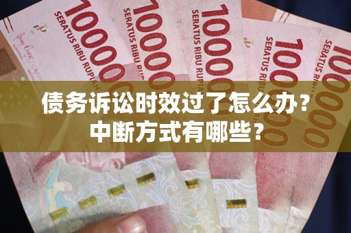 济南债务诉讼时效过了怎么办？中断方式有哪些？