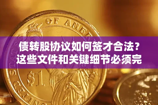 济南债转股协议如何签才合法？这些文件和关键细节必须完整