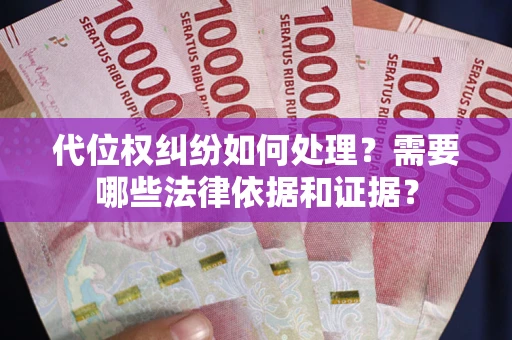 济南代位权纠纷如何处理？需要哪些法律依据和证据？