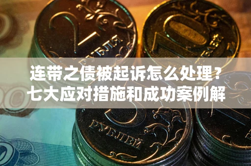 济南连带之债被起诉怎么处理？七大应对措施和成功案例解析