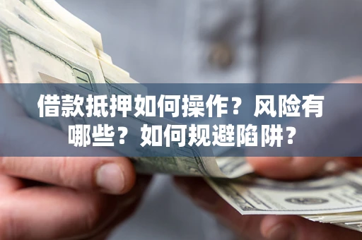 济南借款抵押如何操作？风险有哪些？如何规避陷阱？