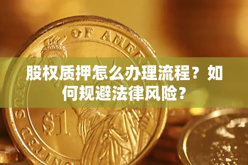 济南股权质押怎么办理流程？如何规避法律风险？