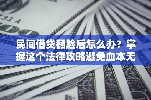 济南民间借贷翻脸后怎么办？掌握这个法律攻略避免血本无归