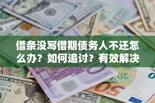 济南借条没写借期债务人不还怎么办？如何追讨？有效解决方案！