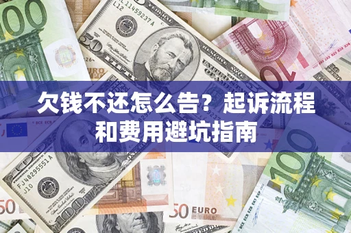 济南欠钱不还怎么告？起诉流程和费用避坑指南