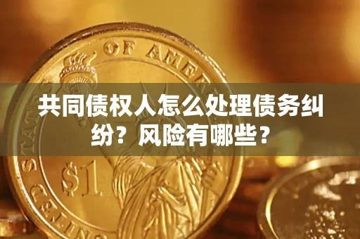 济南共同债权人怎么处理债务纠纷？风险有哪些？