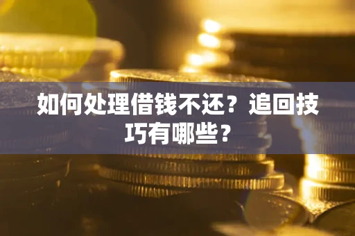 济南如何处理借钱不还？追回技巧有哪些？