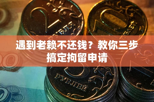 济南遇到老赖不还钱？教你三步搞定拘留申请