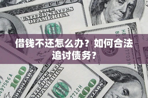 济南借钱不还怎么办？如何合法追讨债务？