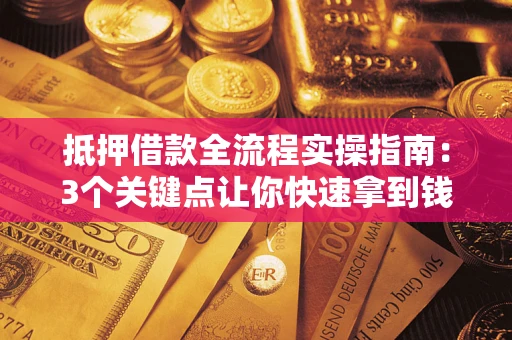 济南抵押借款全流程实操指南：3个关键点让你快速拿到钱