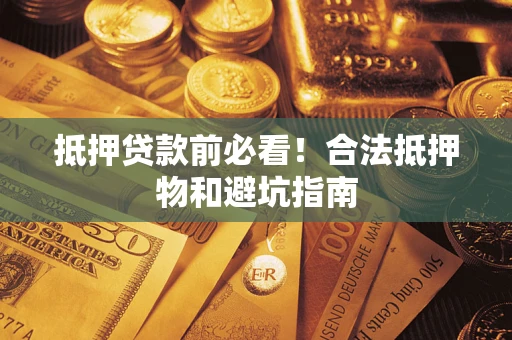 济南抵押贷款前必看！合法抵押物和避坑指南