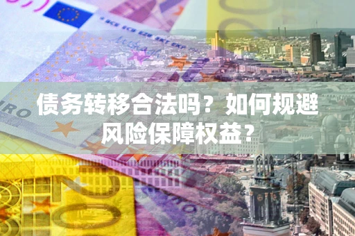济南债务转移合法吗？如何规避风险保障权益？